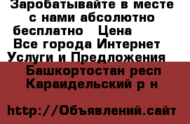 Заробатывайте в месте с нами абсолютно бесплатно › Цена ­ 450 - Все города Интернет » Услуги и Предложения   . Башкортостан респ.,Караидельский р-н